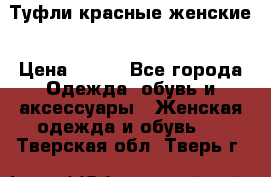 Туфли красные женские › Цена ­ 500 - Все города Одежда, обувь и аксессуары » Женская одежда и обувь   . Тверская обл.,Тверь г.